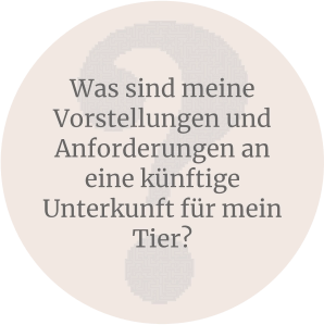Was sind meine Vorstellungen und Anforderungen an eine künftige Unterkunft für mein Tier?