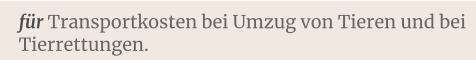 für Transportkosten bei Umzug von Tieren und bei Tierrettungen.