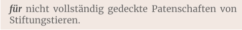 für nicht vollständig gedeckte Patenschaften von Stiftungstieren.