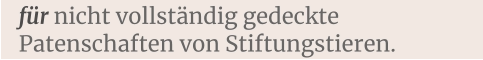 für nicht vollständig gedeckte Patenschaften von Stiftungstieren.
